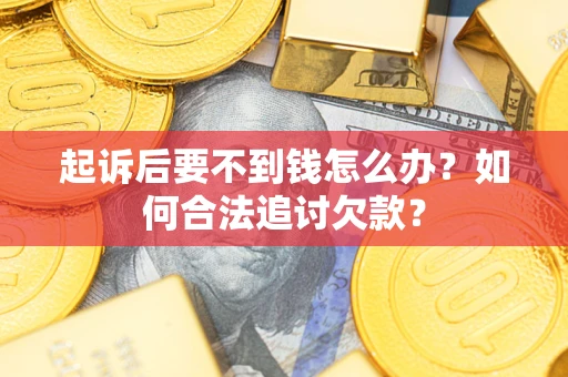 北京起诉后要不到钱怎么办？如何合法追讨欠款？