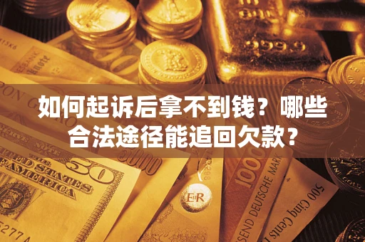 北京如何起诉后拿不到钱？哪些合法途径能追回欠款？