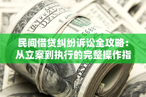 北京民间借贷纠纷诉讼全攻略：从立案到执行的完整操作指南