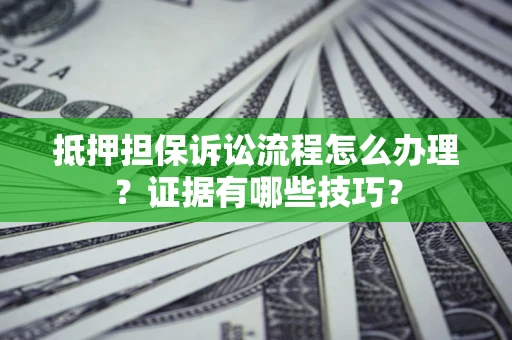 北京抵押担保诉讼流程怎么办理？证据有哪些技巧？