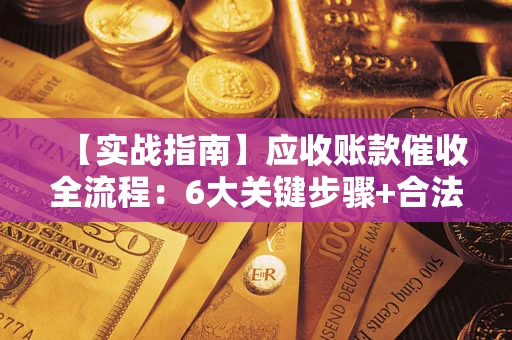 北京【实战指南】应收账款催收全流程：6大关键步骤+合法回款技巧