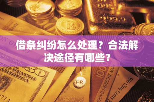 北京借条纠纷怎么处理？合法解决途径有哪些？