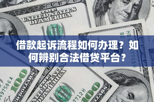 北京借款起诉流程如何办理？如何辨别合法借贷平台？