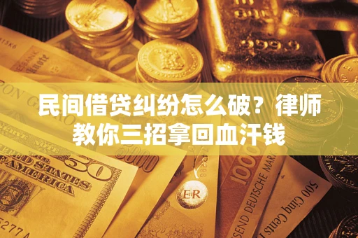 北京民间借贷纠纷怎么破？律师教你三招拿回血汗钱