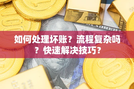 北京如何处理坏账？流程复杂吗？快速解决技巧？