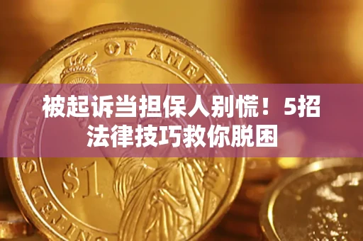 北京被起诉当担保人别慌！5招法律技巧救你脱困