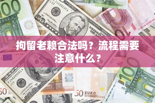 北京拘留老赖合法吗？流程需要注意什么？