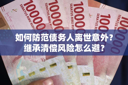北京如何防范债务人离世意外？继承清偿风险怎么避？