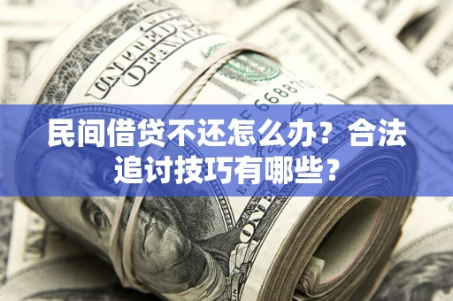 北京民间借贷不还怎么办？合法追讨技巧有哪些？
