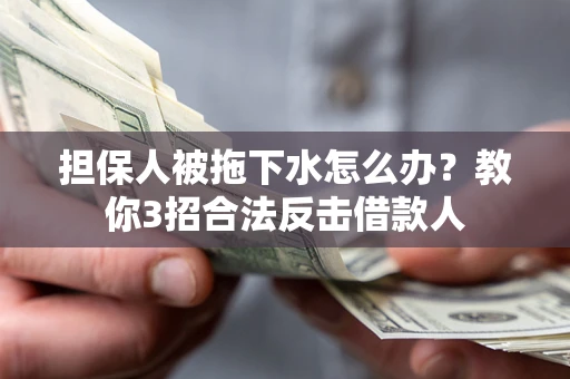 北京担保人被拖下水怎么办？教你3招合法反击借款人