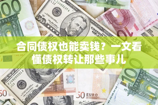 北京合同债权也能卖钱？一文看懂债权转让那些事儿