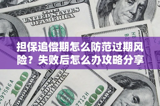 北京担保追偿期怎么防范过期风险？失败后怎么办攻略分享