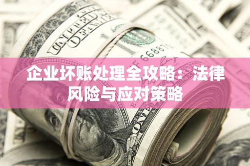北京企业坏账处理全攻略：法律风险与应对策略