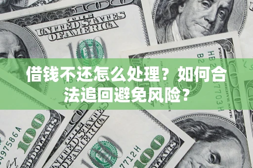 北京借钱不还怎么处理？如何合法追回避免风险？