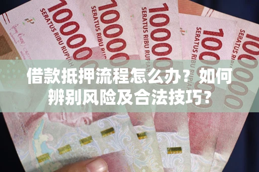 北京借款抵押流程怎么办？如何辨别风险及合法技巧？