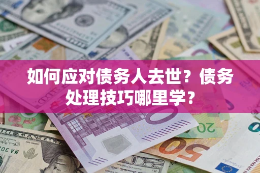 北京如何应对债务人去世？债务处理技巧哪里学？