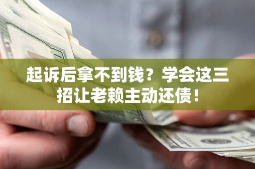 北京起诉后拿不到钱？学会这三招让老赖主动还债！
