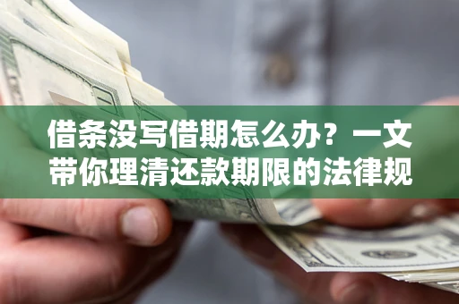 北京借条没写借期怎么办？一文带你理清还款期限的法律规则