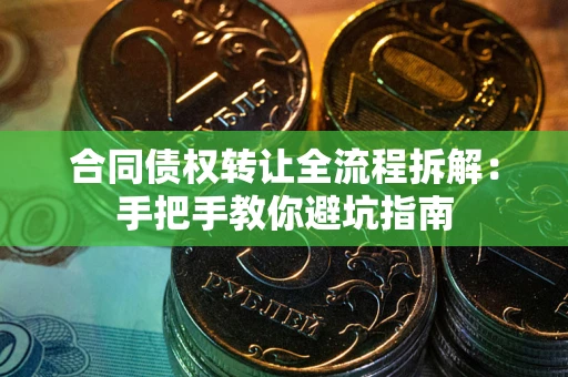 北京合同债权转让全流程拆解：手把手教你避坑指南