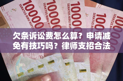 北京欠条诉讼费怎么算？申请减免有技巧吗？律师支招合法省钱