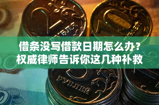 北京借条没写借款日期怎么办？权威律师告诉你这几种补救方法！