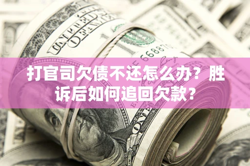 北京打官司欠债不还怎么办？胜诉后如何追回欠款？