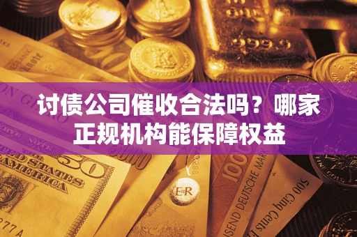 北京讨债公司催收合法吗？哪家正规机构能保障权益
