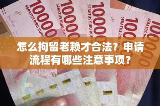 北京怎么拘留老赖才合法？申请流程有哪些注意事项？