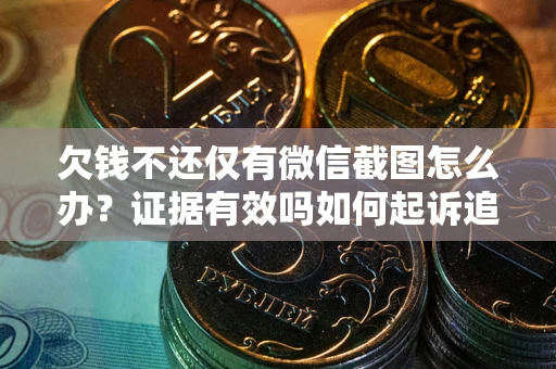 北京欠钱不还仅有微信截图怎么办？证据有效吗如何起诉追回欠款？