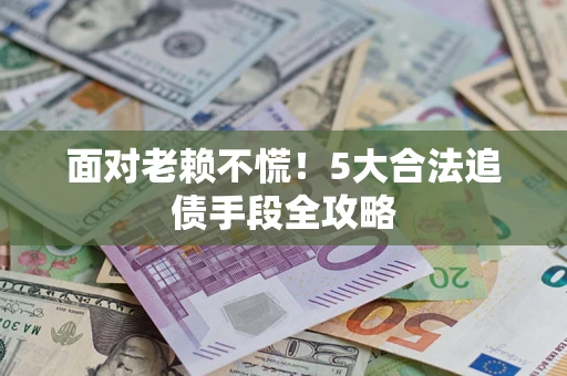 北京面对老赖不慌！5大合法追债手段全攻略