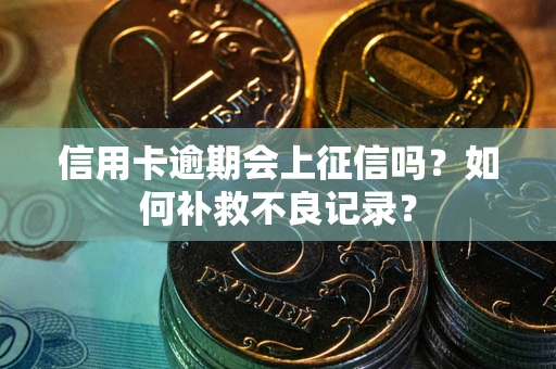 北京信用卡逾期会上征信吗？如何补救不良记录？