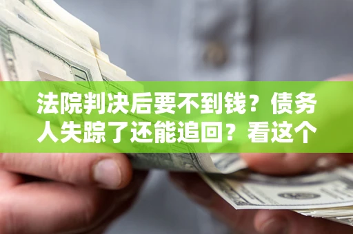 北京法院判决后要不到钱？债务人失踪了还能追回？看这个方法！