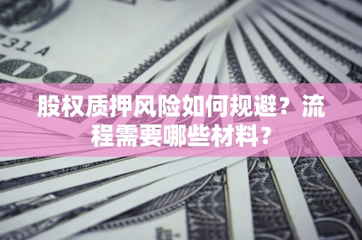 北京股权质押风险如何规避？流程需要哪些材料？