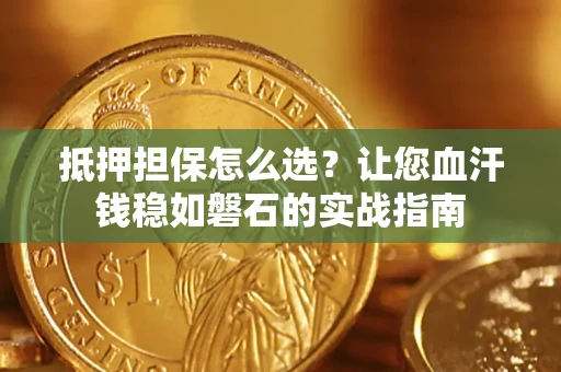 北京抵押担保怎么选？让您血汗钱稳如磐石的实战指南