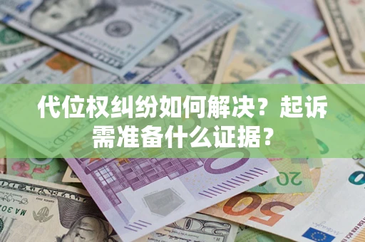 北京代位权纠纷如何解决？起诉需准备什么证据？