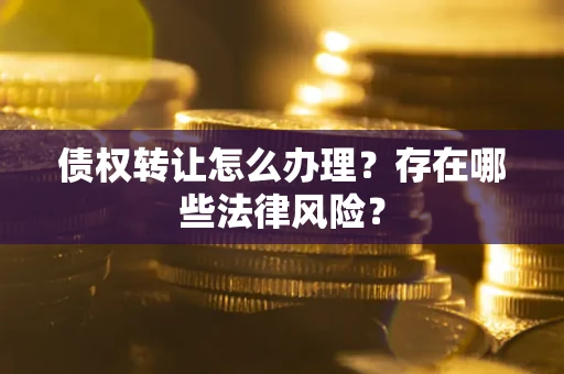 北京债权转让怎么办理？存在哪些法律风险？