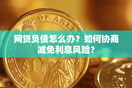 北京网贷负债怎么办？如何协商减免利息风险？