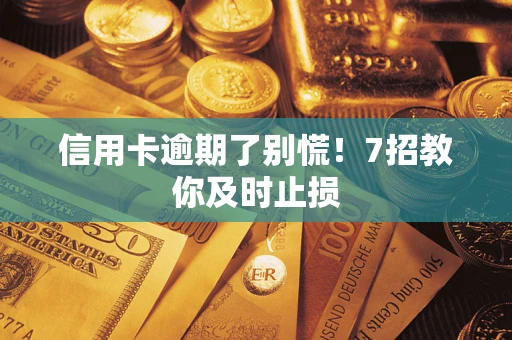 北京信用卡逾期了别慌！7招教你及时止损