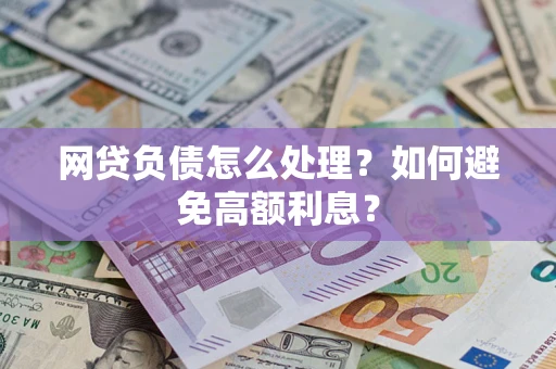 北京网贷负债怎么处理？如何避免高额利息？