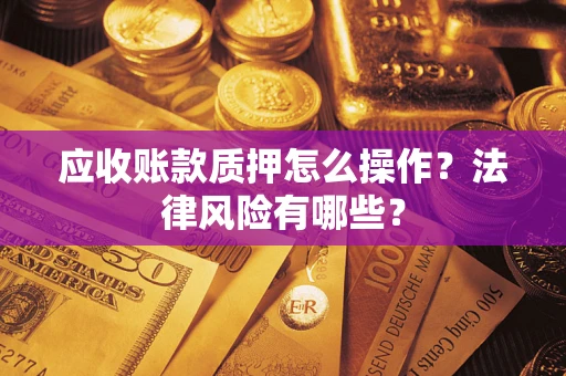 北京应收账款质押怎么操作？法律风险有哪些？