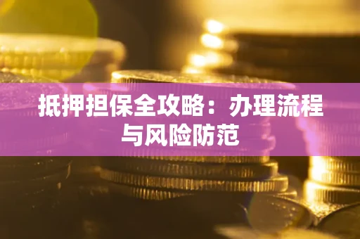 北京抵押担保全攻略：办理流程与风险防范