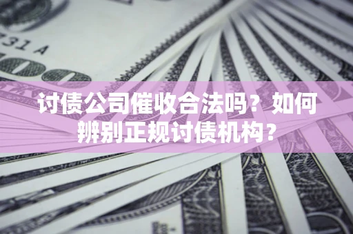 北京讨债公司催收合法吗？如何辨别正规讨债机构？
