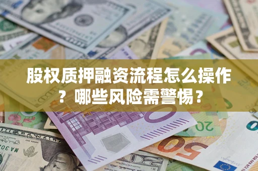 北京股权质押融资流程怎么操作？哪些风险需警惕？