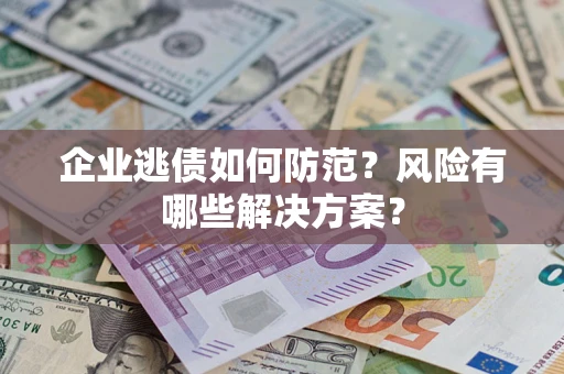北京企业逃债如何防范？风险有哪些解决方案？