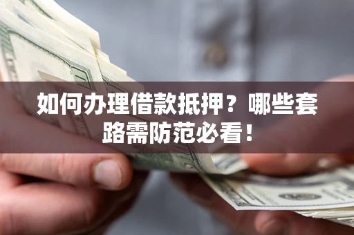 北京如何办理借款抵押？哪些套路需防范必看！