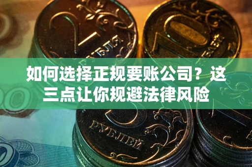 北京如何选择正规要账公司？这三点让你规避法律风险