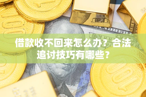 北京借款收不回来怎么办？合法追讨技巧有哪些？