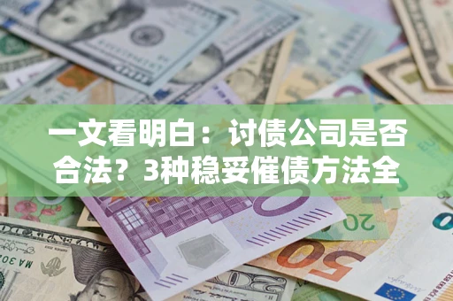 北京一文看明白：讨债公司是否合法？3种稳妥催债方法全解析