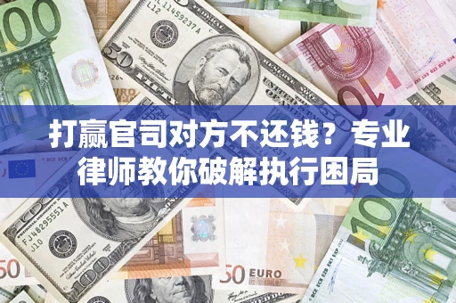 北京打赢官司对方不还钱？专业律师教你破解执行困局
