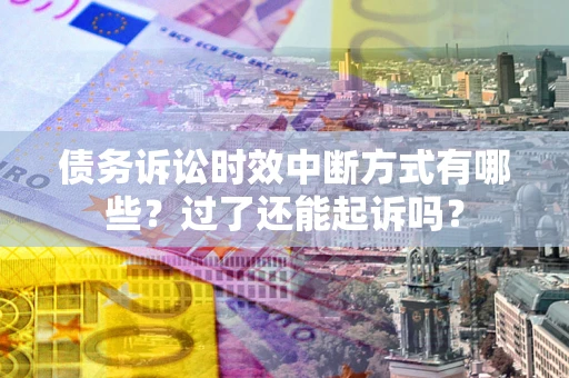 北京债务诉讼时效中断方式有哪些？过了还能起诉吗？